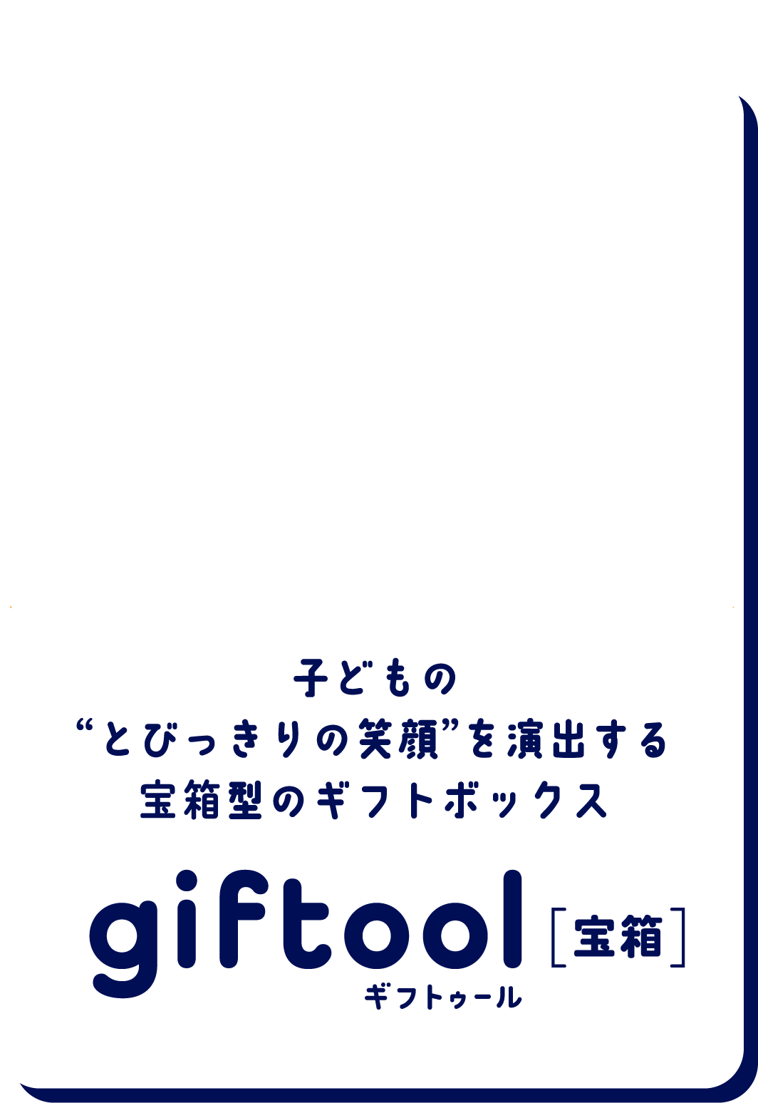 子どもの“とびっきりの笑顔”を演出する宝箱型のギフトボックス gifttol ギフトゥール[宝箱]