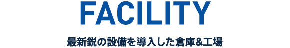 FACILITY 最新鋭の設備を導入した倉庫&工場