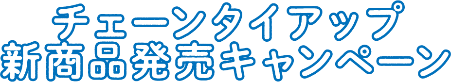 チェーンタイアップ新商品発売キャンペーン