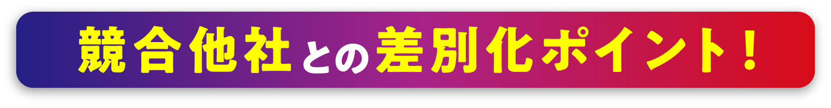 競合他社との差別化ポイント！