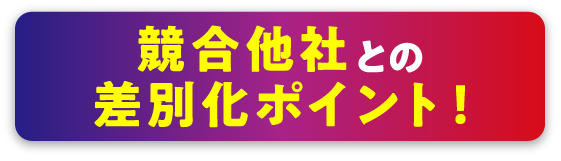 競合他社との差別化ポイント！