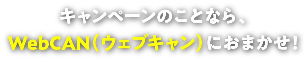キャンペーンのことなら、WebCAN（ウェブキャン）におまかせ！