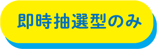 即時抽選型のみ